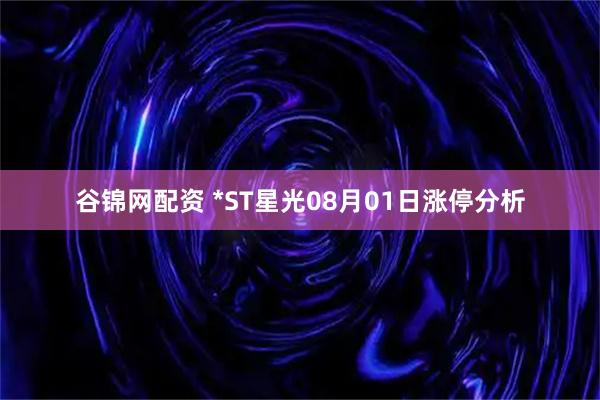 谷锦网配资 *ST星光08月01日涨停分析