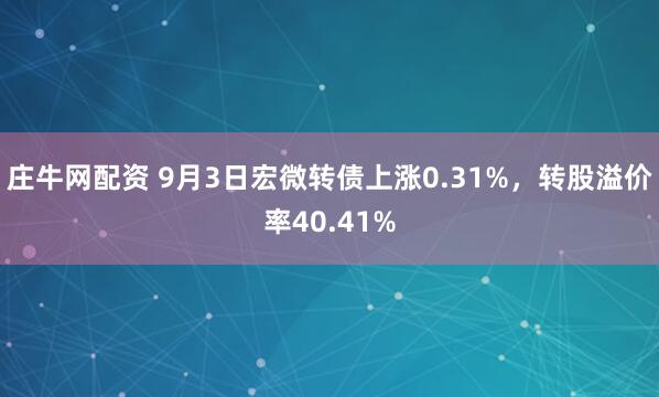 庄牛网配资 9月3日宏微转债上涨0.31%，转股溢价率40.41%