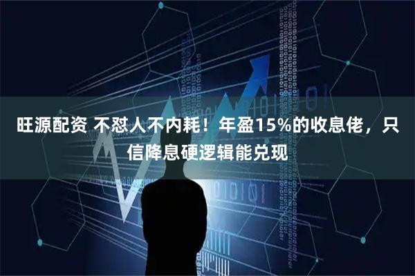 旺源配资 不怼人不内耗！年盈15%的收息佬，只信降息硬逻辑能兑现
