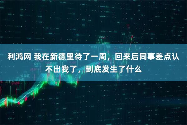 利鸿网 我在新德里待了一周，回来后同事差点认不出我了，到底发生了什么
