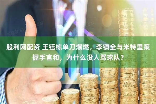 股利网配资 王钰栋单刀爆燃，李镇全与米特里策握手言和，为什么没人骂球队？